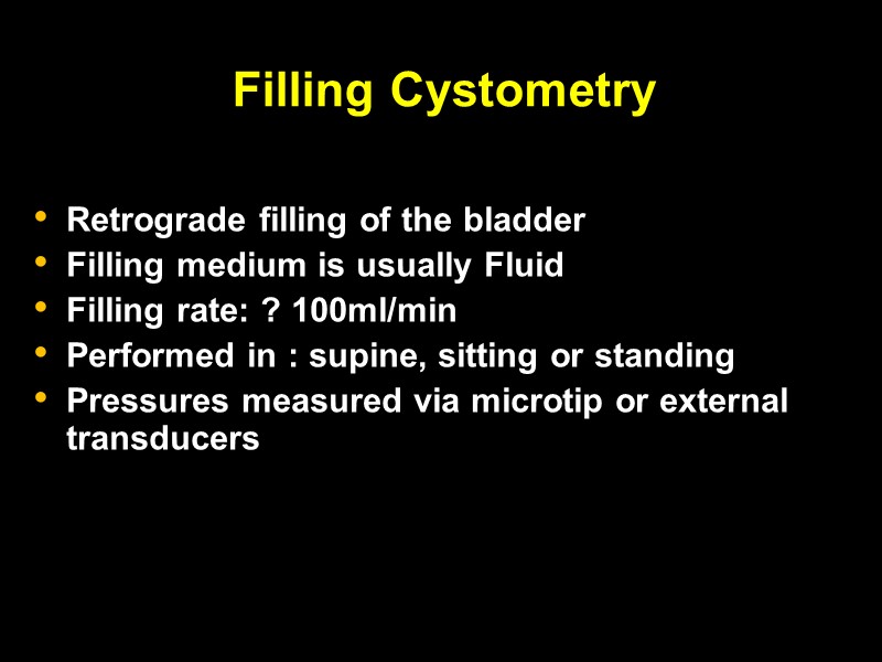 Filling Cystometry  Retrograde filling of the bladder  Filling medium is usually Fluid